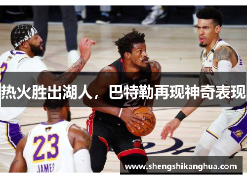 热火胜出湖人，巴特勒再现神奇表现